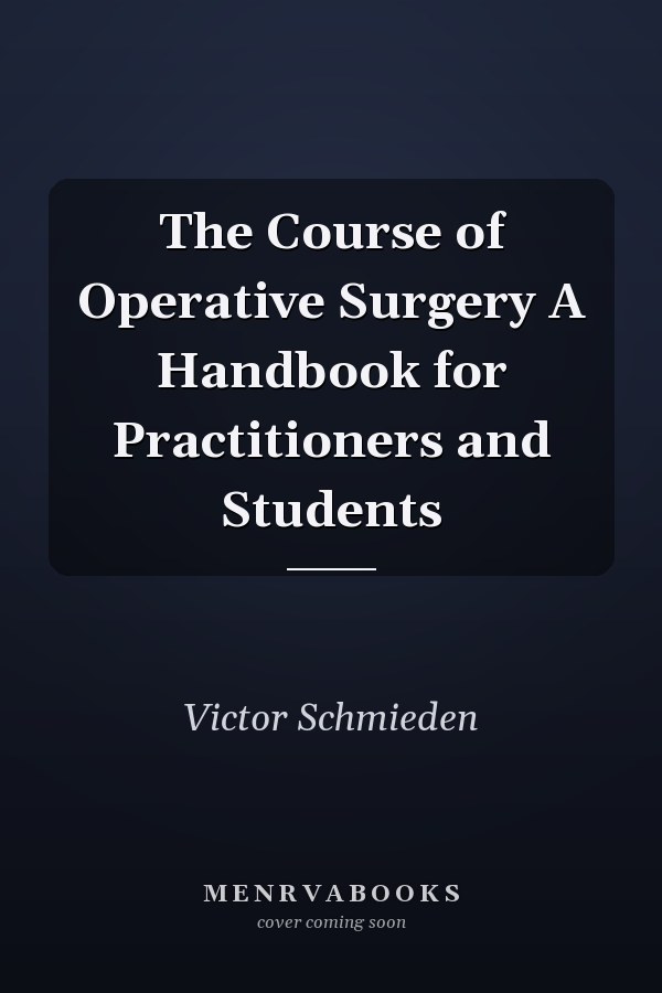 The Course of Operative Surgery A Handbook for Practitioners and Students