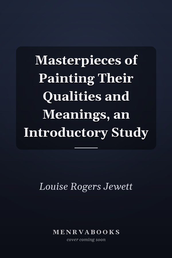 Masterpieces of Painting Their Qualities and Meanings, an Introductory Study