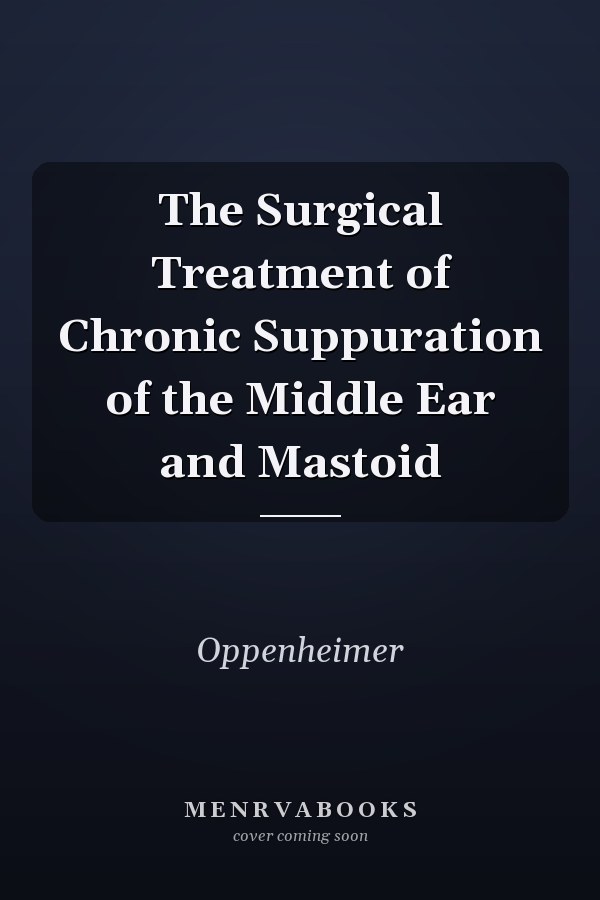 The Surgical Treatment of Chronic Suppuration of the Middle Ear and Mastoid