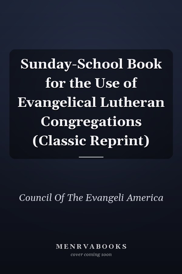 Sunday-School Book for the Use of Evangelical Lutheran Congregations (Classic Reprint)