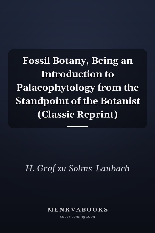 Fossil Botany, Being an Introduction to Palaeophytology from the Standpoint of the Botanist (Classic Reprint)