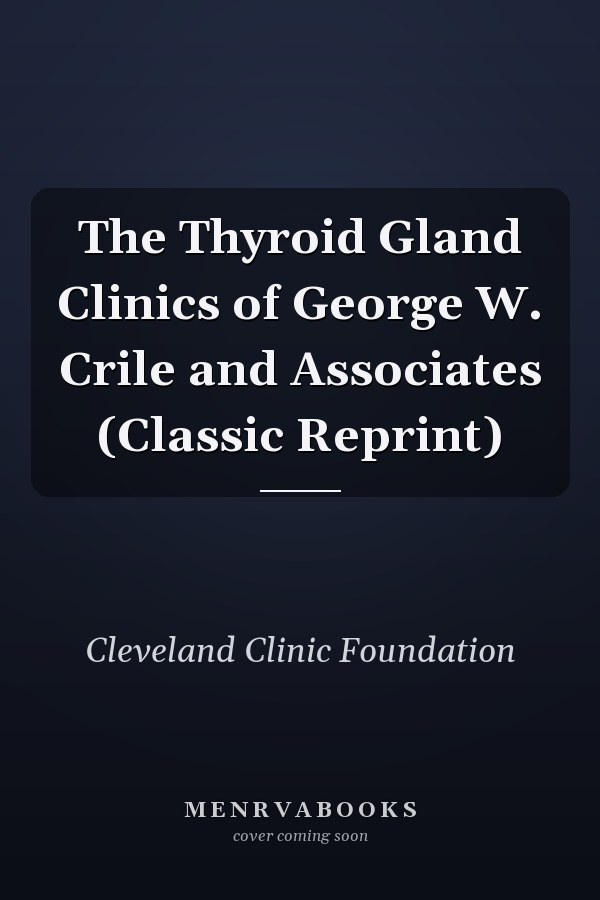 The Thyroid Gland Clinics of George W. Crile and Associates (Classic Reprint)