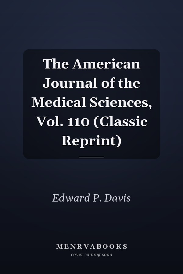 The American Journal of the Medical Sciences, Vol. 110 (Classic Reprint)
