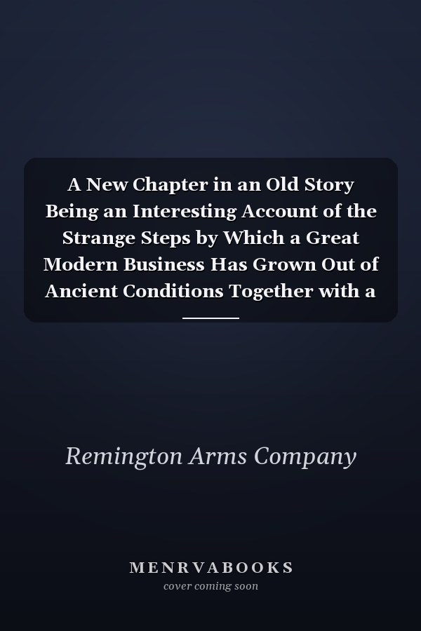 A New Chapter in an Old Story Being an Interesting Account of the Strange Steps by Which a Great Modern Business Has Grown Out of Ancient Conditions Together with a Look Into the Future (Classic Reprint)