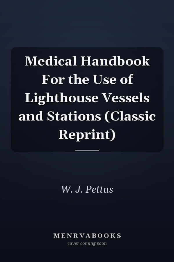 Medical Handbook For the Use of Lighthouse Vessels and Stations (Classic Reprint)