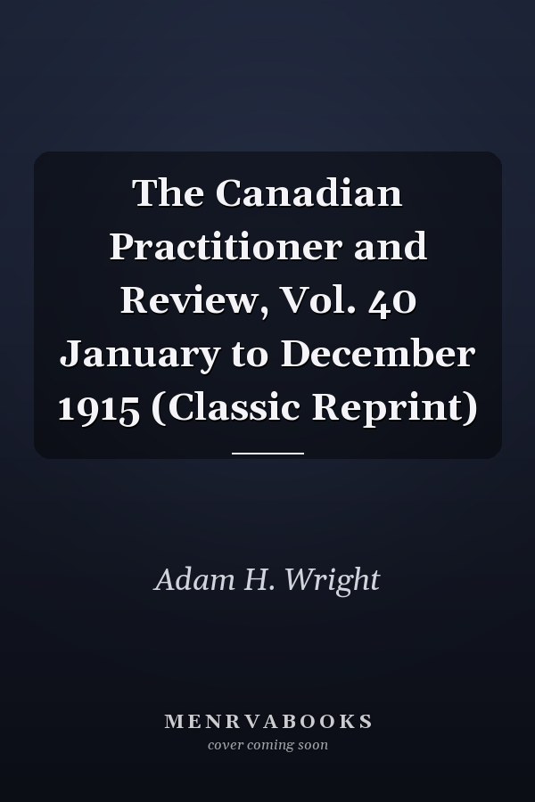 The Canadian Practitioner and Review, Vol. 40 January to December 1915 (Classic Reprint)