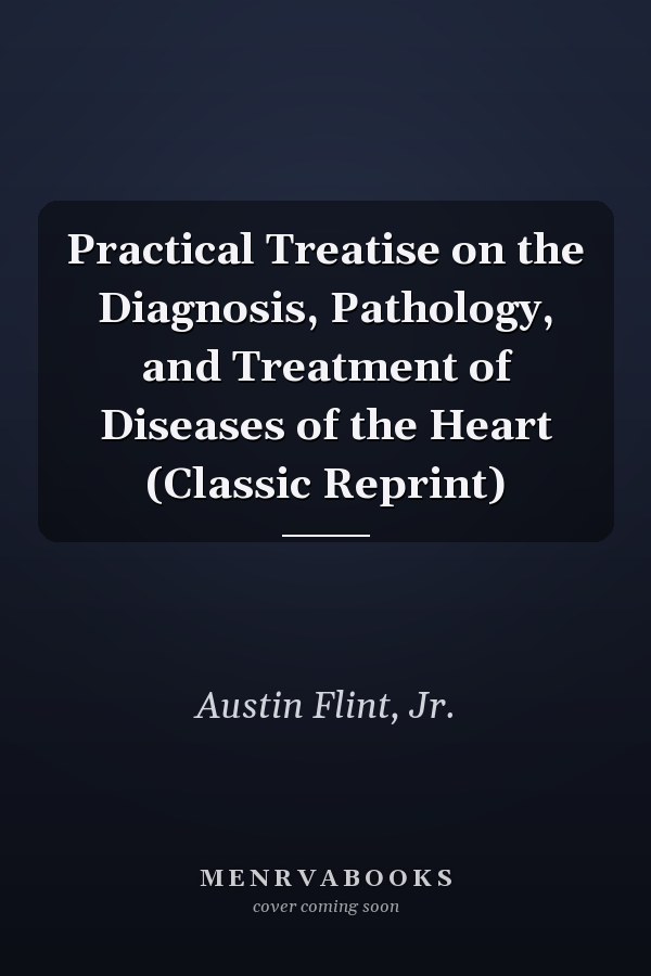 Practical Treatise on the Diagnosis, Pathology, and Treatment of Diseases of the Heart (Classic Reprint)