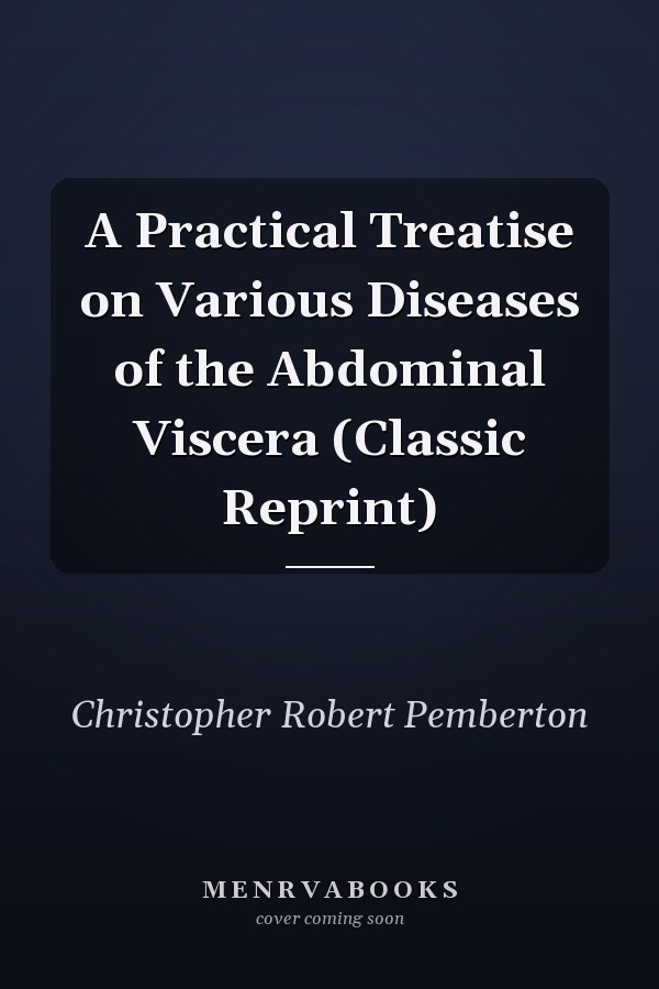 A Practical Treatise on Various Diseases of the Abdominal Viscera (Classic Reprint)