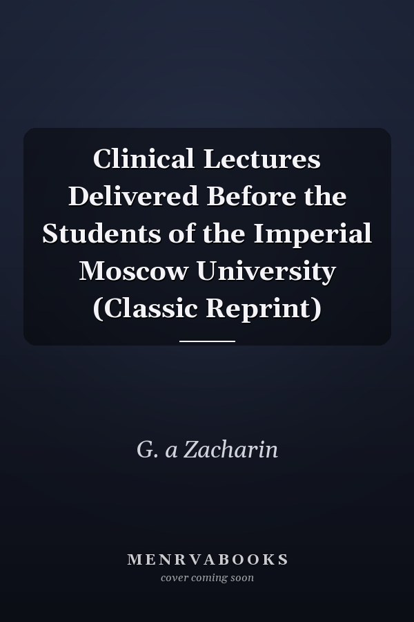 Clinical Lectures Delivered Before the Students of the Imperial Moscow University (Classic Reprint)