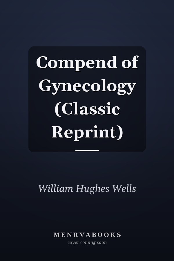 Compend of Gynecology (Classic Reprint)