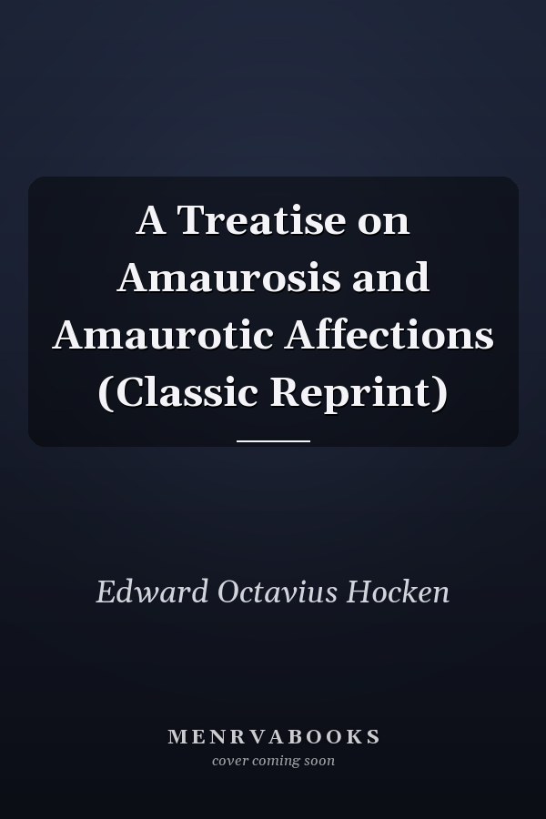 A Treatise on Amaurosis and Amaurotic Affections (Classic Reprint)