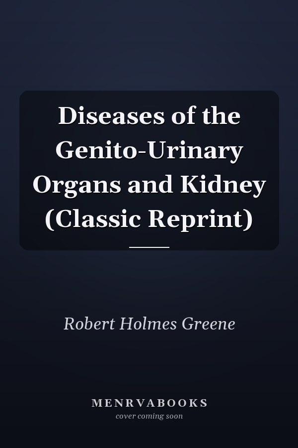 Diseases of the Genito-Urinary Organs and Kidney (Classic Reprint)