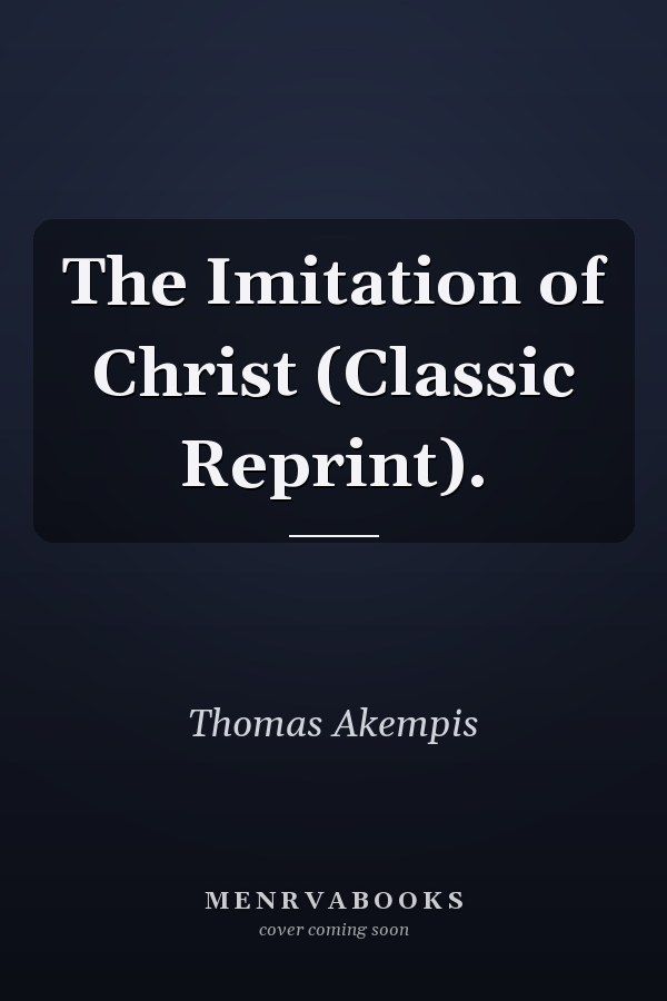 The Imitation of Christ (Classic Reprint).
