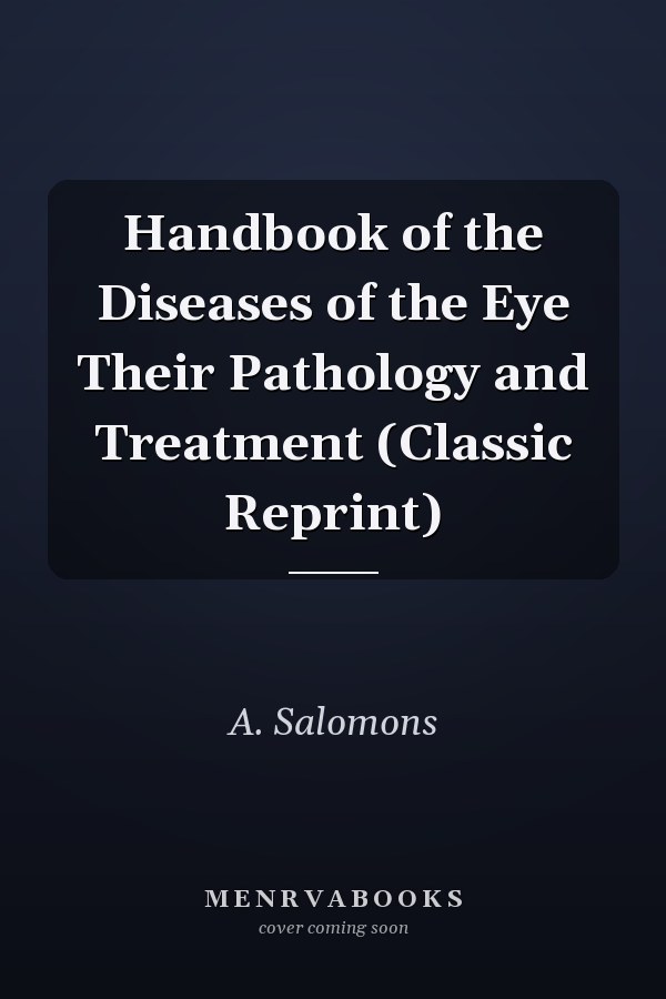 Handbook of the Diseases of the Eye Their Pathology and Treatment (Classic Reprint)