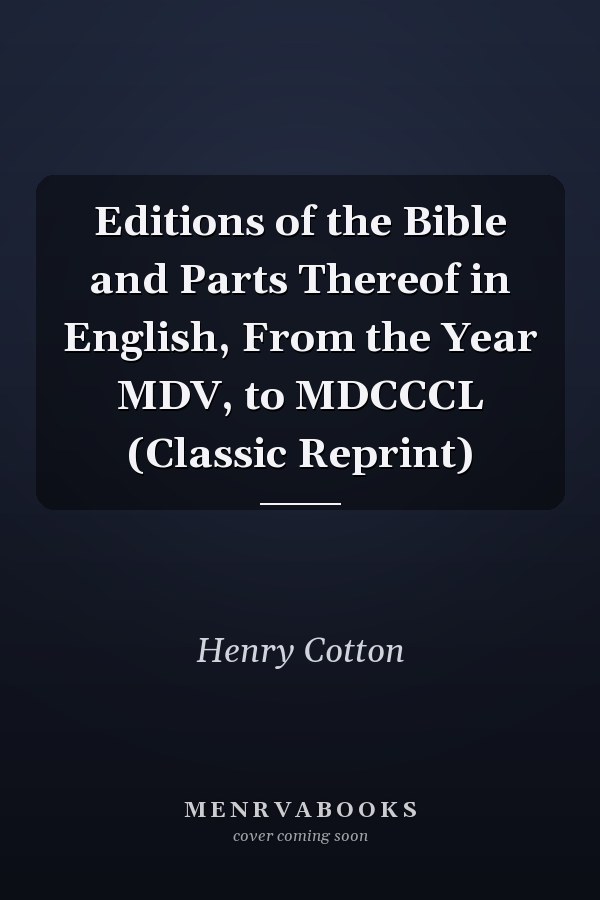 Editions of the Bible and Parts Thereof in English, From the Year MDV, to MDCCCL (Classic Reprint)