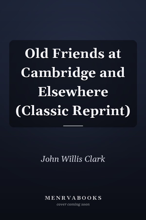 Old Friends at Cambridge and Elsewhere (Classic Reprint)