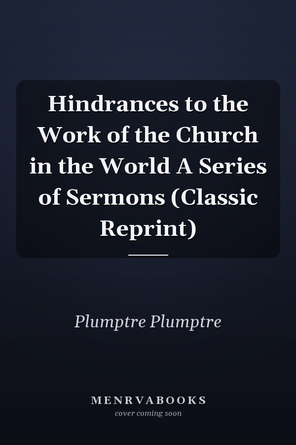 Hindrances to the Work of the Church in the World A Series of Sermons (Classic Reprint)