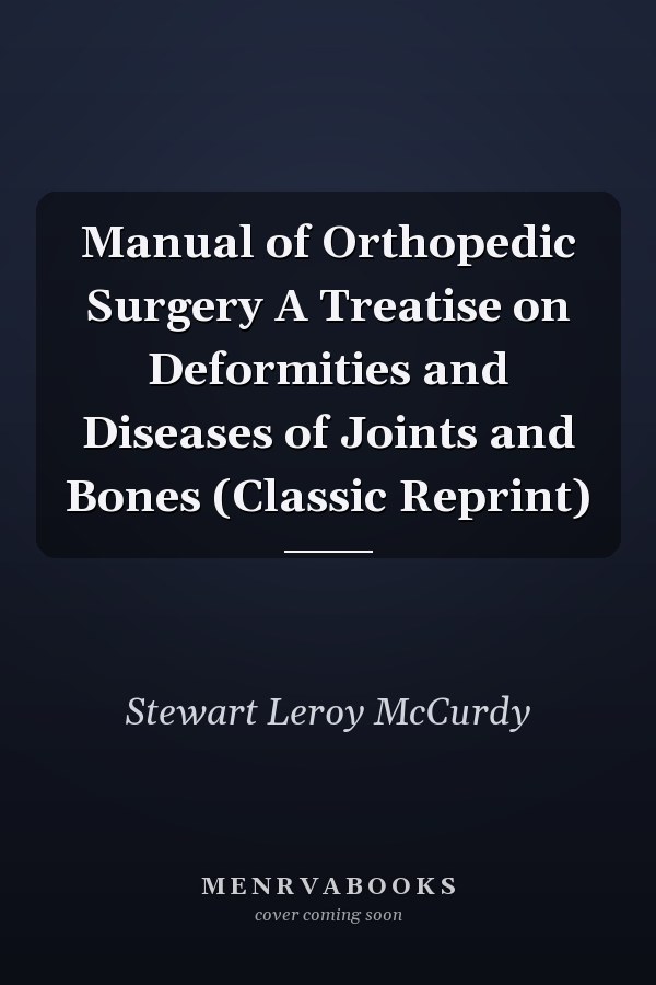 Manual of Orthopedic Surgery A Treatise on Deformities and Diseases of Joints and Bones (Classic Reprint)