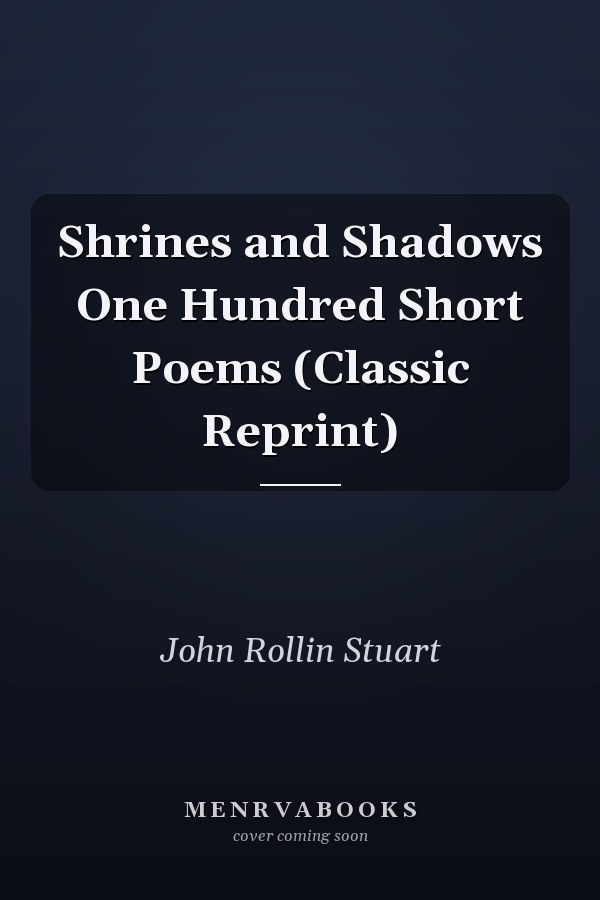 Shrines and Shadows One Hundred Short Poems (Classic Reprint)