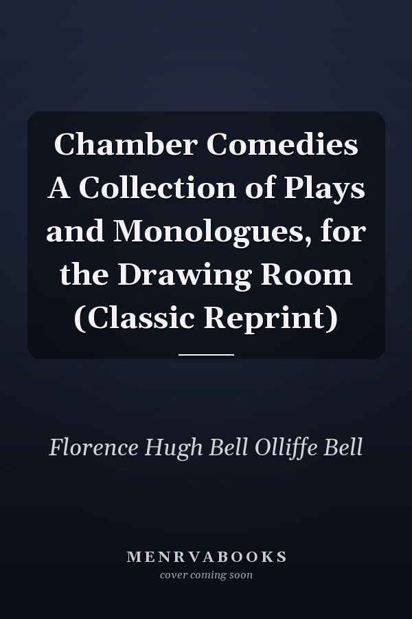 Chamber Comedies A Collection of Plays and Monologues, for the Drawing Room (Classic Reprint)