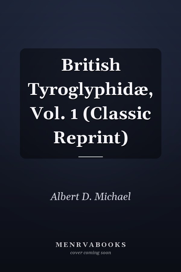 British Tyroglyphidæ, Vol. 1 (Classic Reprint)