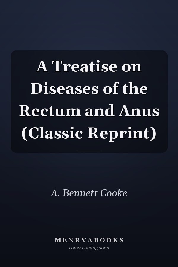 A Treatise on Diseases of the Rectum and Anus (Classic Reprint)