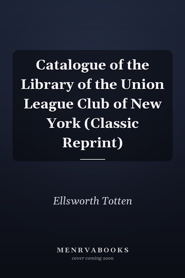 Catalogue of the Library of the Union League Club of New York (Classic Reprint)