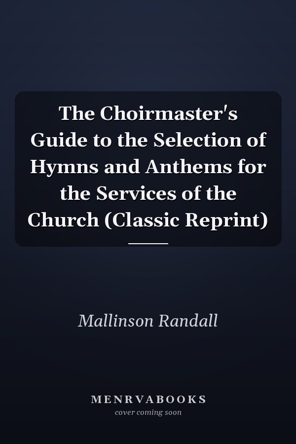 The Choirmaster's Guide to the Selection of Hymns and Anthems for the Services of the Church (Classic Reprint)