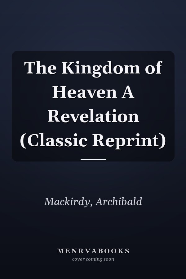 The Kingdom of Heaven A Revelation (Classic Reprint)