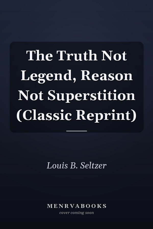 The Truth Not Legend, Reason Not Superstition (Classic Reprint)