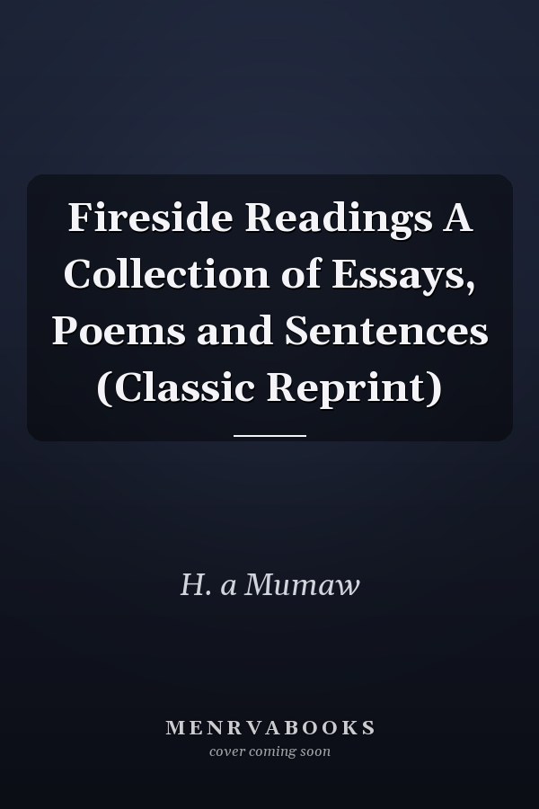 Fireside Readings A Collection of Essays, Poems and Sentences (Classic Reprint)