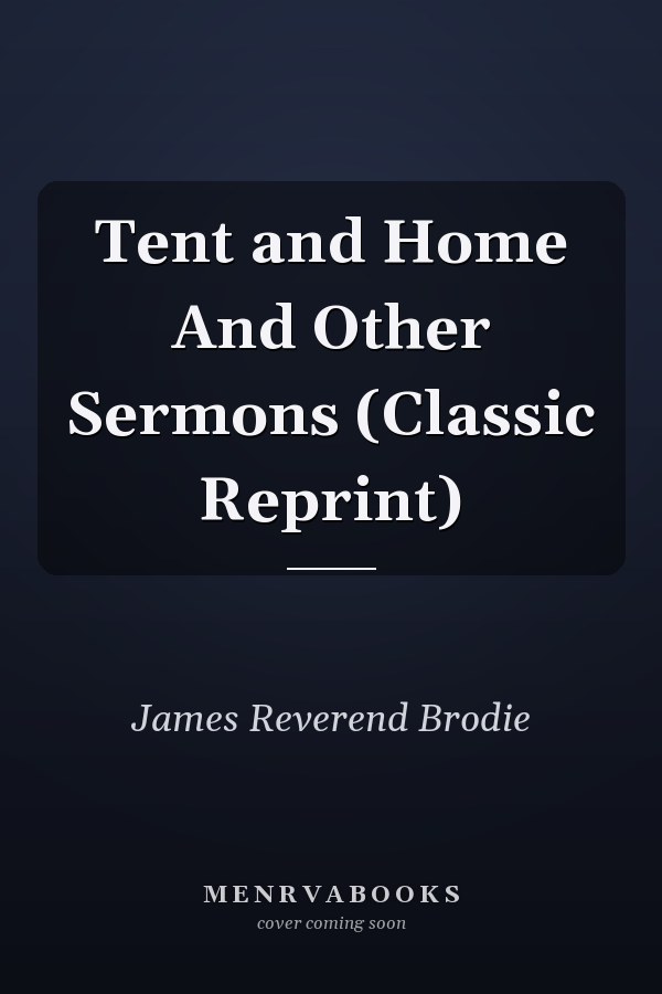 Tent and Home And Other Sermons (Classic Reprint)