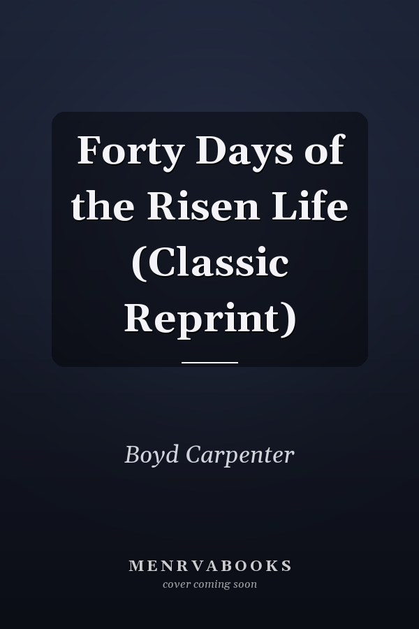 Forty Days of the Risen Life (Classic Reprint)