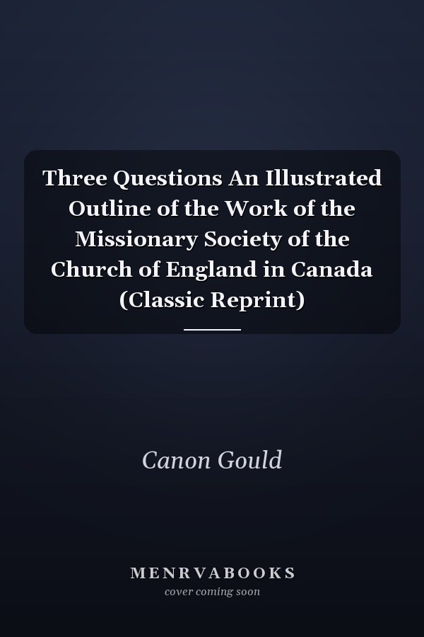 Three Questions An Illustrated Outline of the Work of the Missionary Society of the Church of England in Canada (Classic Reprint)