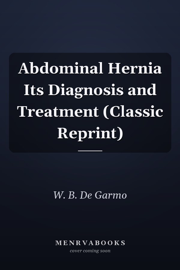 Abdominal Hernia Its Diagnosis and Treatment (Classic Reprint)