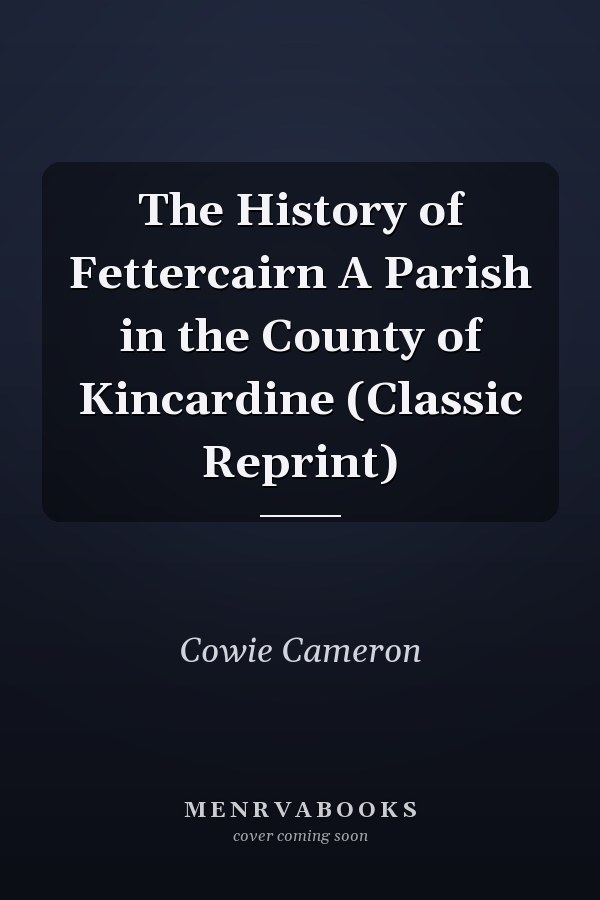 The History of Fettercairn A Parish in the County of Kincardine (Classic Reprint)
