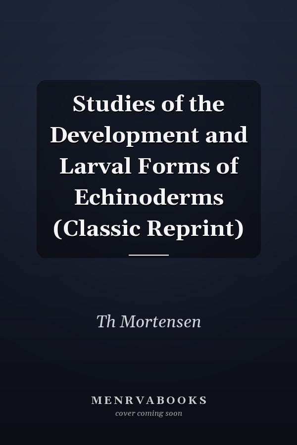 Studies of the Development and Larval Forms of Echinoderms (Classic Reprint)