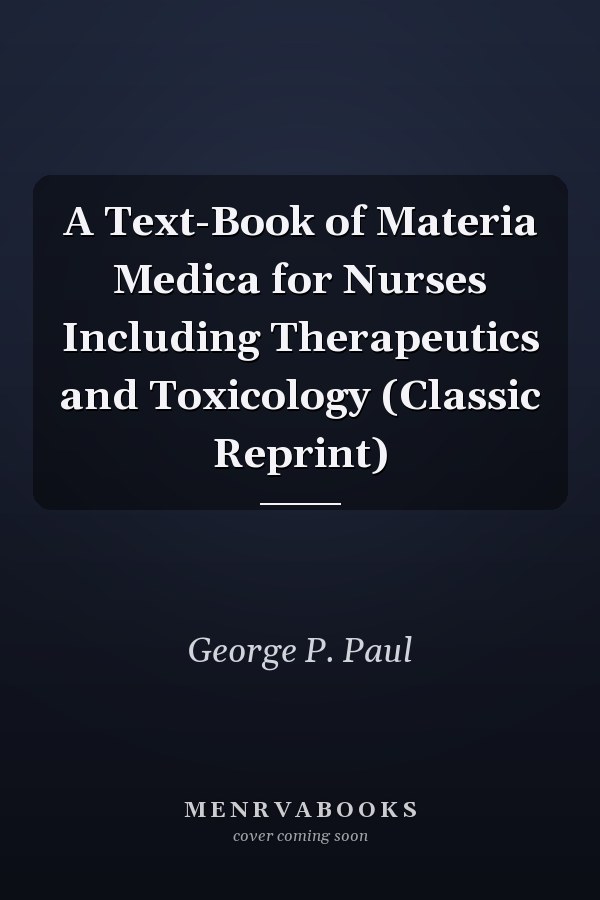 A Text-Book of Materia Medica for Nurses Including Therapeutics and Toxicology (Classic Reprint)