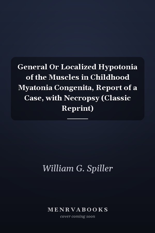 General Or Localized Hypotonia of the Muscles in Childhood Myatonia Congenita, Report of a Case, with Necropsy (Classic Reprint)