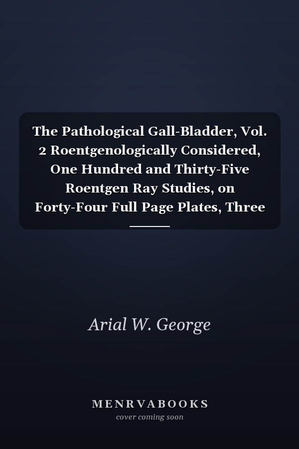 The Pathological Gall-Bladder, Vol. 2 Roentgenologically Considered, One Hundred and Thirty-Five Roentgen Ray Studies, on Forty-Four Full Page Plates, Three of Which Are Photographic, and Two Text Illustrations (Classic Reprint)