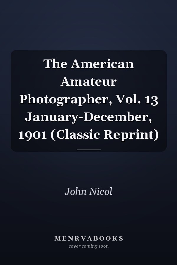 The American Amateur Photographer, Vol. 13 January-December, 1901 (Classic Reprint)