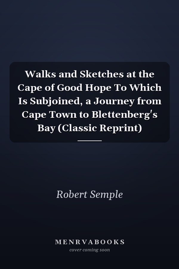 Walks and Sketches at the Cape of Good Hope To Which Is Subjoined, a Journey from Cape Town to Blettenberg's Bay (Classic Reprint)