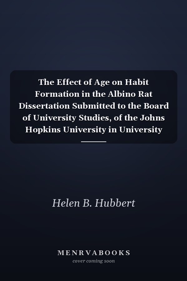 The Effect of Age on Habit Formation in the Albino Rat Dissertation Submitted to the Board of University Studies, of the Johns Hopkins University in University Formity with the Requirements for the Degree of Doctor Philosophy (Classic Reprint)