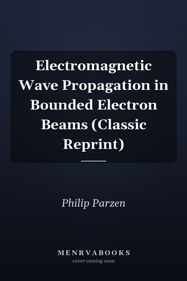 Electromagnetic Wave Propagation in Bounded Electron Beams (Classic Reprint)