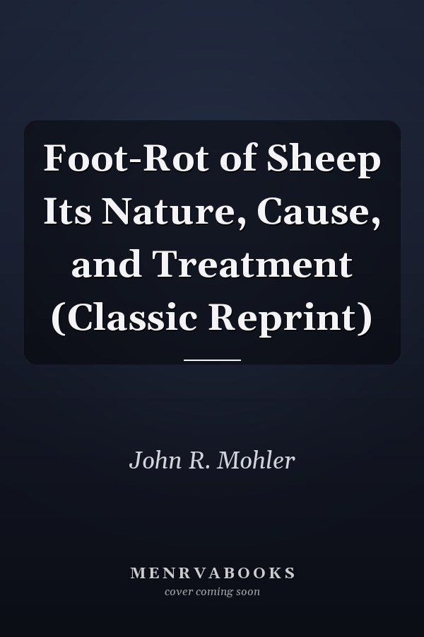 Foot-Rot of Sheep Its Nature, Cause, and Treatment (Classic Reprint)