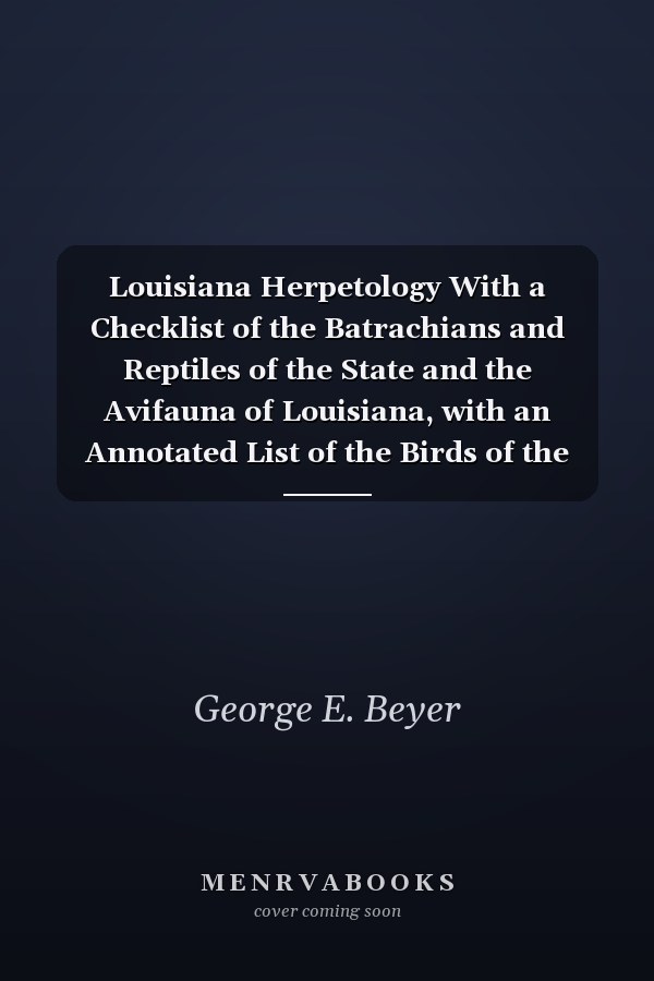 Louisiana Herpetology With a Checklist of the Batrachians and Reptiles of the State and the Avifauna of Louisiana, with an Annotated List of the Birds of the State (Classic Reprint)