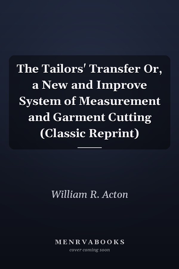 The Tailors' Transfer Or, a New and Improve System of Measurement and Garment Cutting (Classic Reprint)