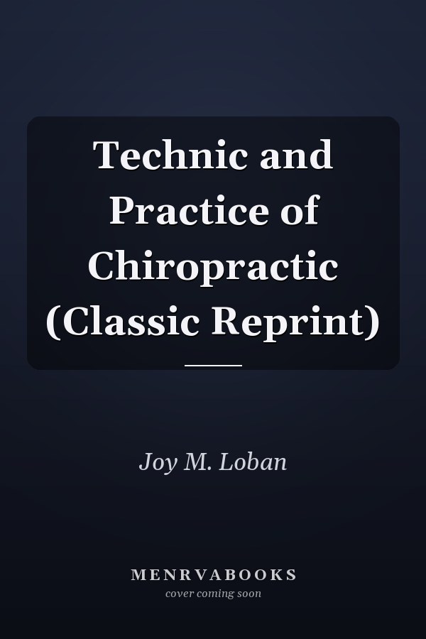 Technic and Practice of Chiropractic (Classic Reprint)