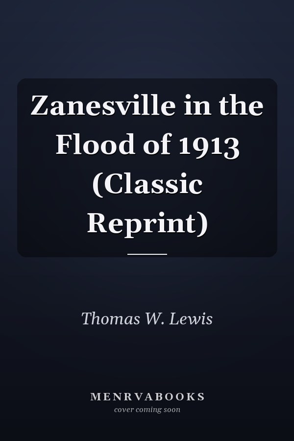 Zanesville in the Flood of 1913 (Classic Reprint)