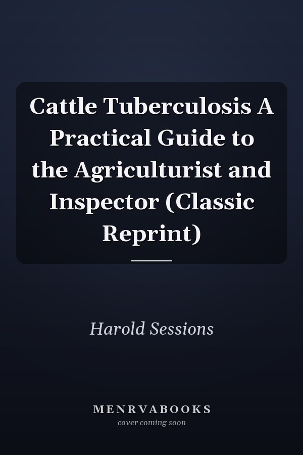 Cattle Tuberculosis A Practical Guide to the Agriculturist and Inspector (Classic Reprint)